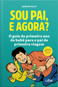 Sou pai, e agora? O guia do primeiro ano do bebê para o pai de primeira viagem