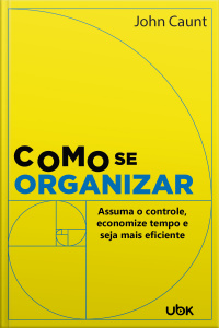 Como se organizar: assuma o controle, economize tempo e seja mais eficiente